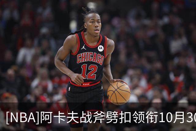 [NBA]阿卡夫战斧劈扣领衔10月30日NBA五佳球